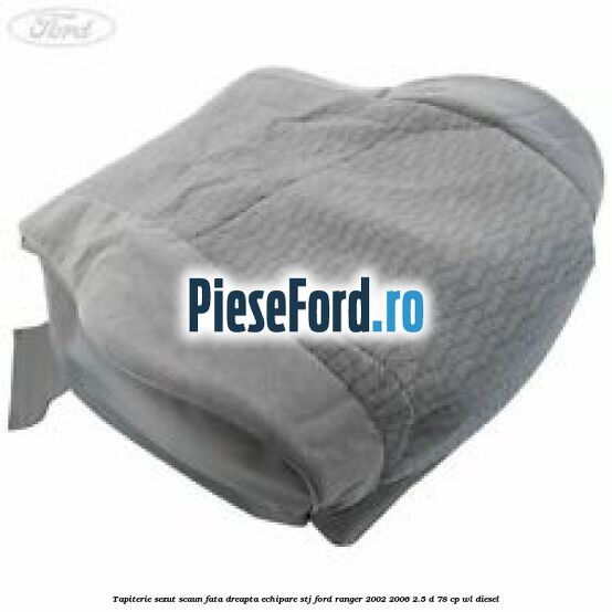 Tapiterie sezut scaun fata dreapta echipare STJ Ford Ranger 2002-2006 2.5 D 78 cp WL diesel