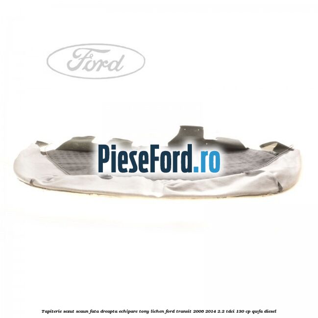 Tapiterie sezut scaun fata dreapta echipare tony lichen Ford Transit 2006-2014 2.2 TDCi 130 cp QWFA diesel