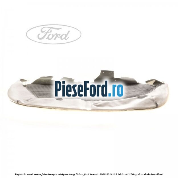 Tapiterie sezut scaun fata dreapta echipare tony lichen Ford Transit 2006-2014 2.2 TDCi RWD 100 cp Tapiterie sezut scaun fata dreapta echipare tony lichen Ford Transit 2006-2014 2.2 TDCi RWD 100 cp DRRA, DRRB, DRRC diesel