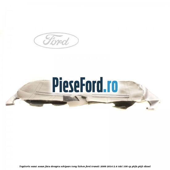 Tapiterie sezut scaun fata dreapta echipare tony lichen Ford Transit 2006-2014 2.4 TDCi 100 cp Tapiterie sezut scaun fata dreapta echipare tony lichen Ford Transit 2006-2014 2.4 TDCi 100 cp PHFA, PHFC diesel