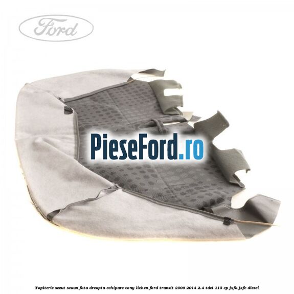 Tapiterie sezut scaun fata dreapta echipare tony lichen Ford Transit 2006-2014 2.4 TDCi 115 cp JXFA, JXFC diesel