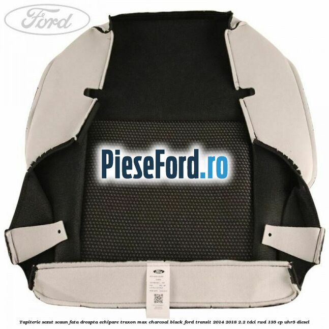 Tapiterie sezut scaun fata dreapta echipare traxon max charcoal black Ford Transit 2014-2018 2.2 TDCi RWD 135 cp Tapiterie sezut scaun fata dreapta echipare traxon max charcoal black Ford Transit 2014-2018 2.2 TDCi RWD 135 cp UHR5 diesel