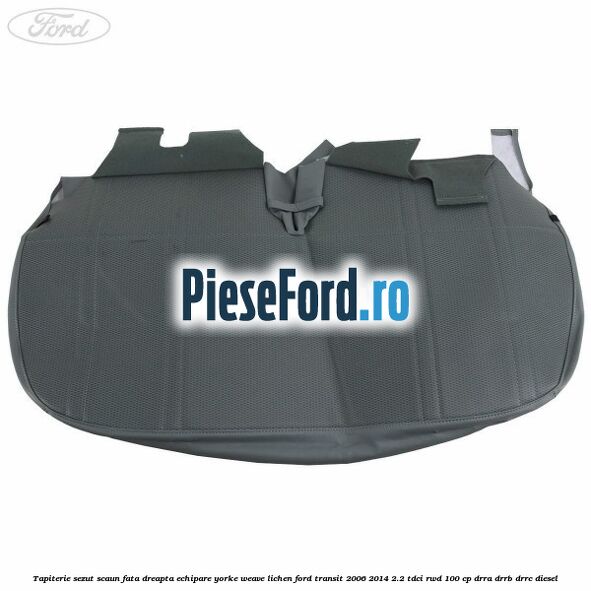 Tapiterie sezut scaun fata dreapta echipare yorke weave lichen Ford Transit 2006-2014 2.2 TDCi RWD 100 cp DRRA, DRRB, DRRC diesel