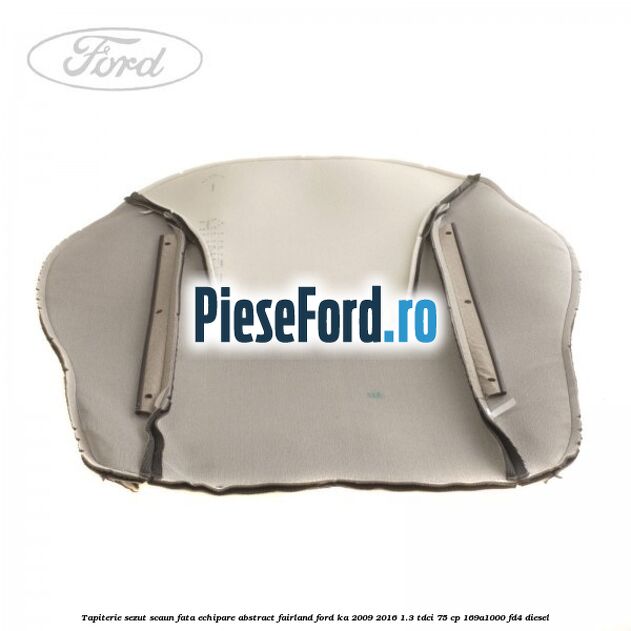 Tapiterie sezut scaun fata echipare abstract fairland Ford Ka 2009-2016 1.3 TDCi 75 cp Tapiterie sezut scaun fata echipare abstract fairland Ford Ka 2009-2016 1.3 TDCi 75 cp 169A1000, FD4 diesel