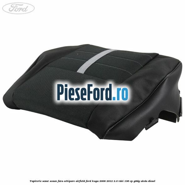 Tapiterie sezut scaun fata echipare Airfield Ford Kuga 2008-2012 2.0 TDCi 136 cp G6DG, UKDA diesel