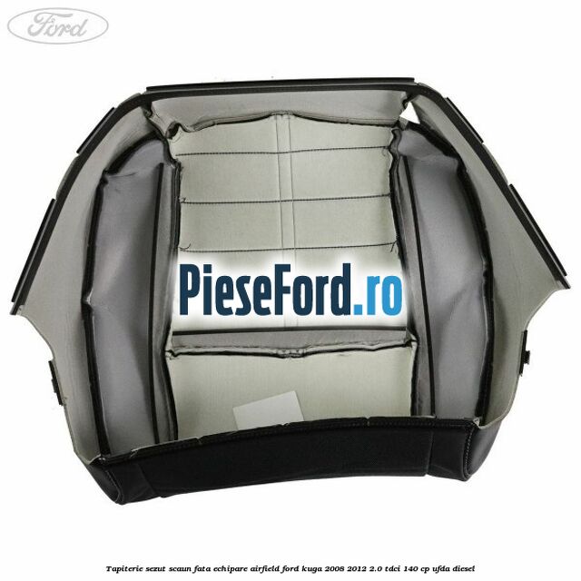 Tapiterie sezut scaun fata echipare Airfield Ford Kuga 2008-2012 2.0 TDCI 140 cp Tapiterie sezut scaun fata echipare Airfield Ford Kuga 2008-2012 2.0 TDCI 140 cp UFDA diesel