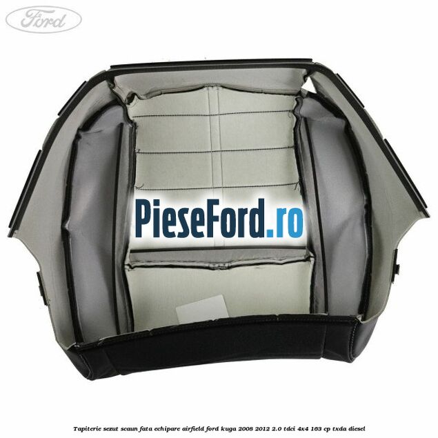 Tapiterie sezut scaun fata echipare Airfield Ford Kuga 2008-2012 2.0 TDCI 4x4 163 cp Tapiterie sezut scaun fata echipare Airfield Ford Kuga 2008-2012 2.0 TDCI 4x4 163 cp TXDA diesel