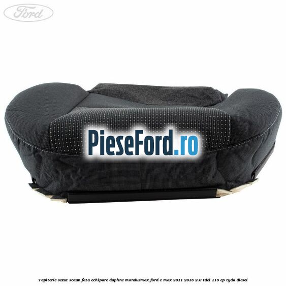 Tapiterie sezut scaun fata echipare daphne mondusmax Ford C-Max 2011-2015 2.0 TDCi 115 cp TYDA diesel