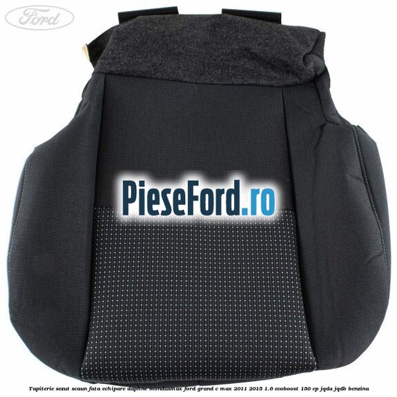 Tapiterie sezut scaun fata echipare daphne mondusmax Ford Grand C-Max 2011-2015 1.6 EcoBoost 150 cp Tapiterie sezut scaun fata echipare daphne mondusmax Ford Grand C-Max 2011-2015 1.6 EcoBoost 150 cp JQDA, JQDB benzina