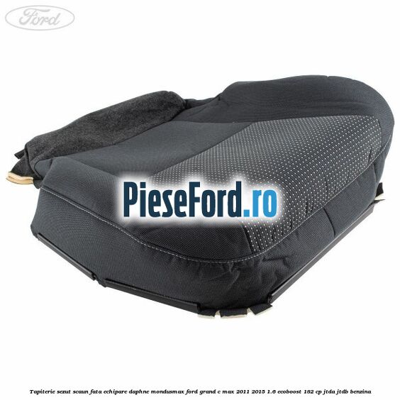 Tapiterie sezut scaun fata echipare daphne mondusmax Ford Grand C-Max 2011-2015 1.6 EcoBoost 182 cp JTDA, JTDB benzina