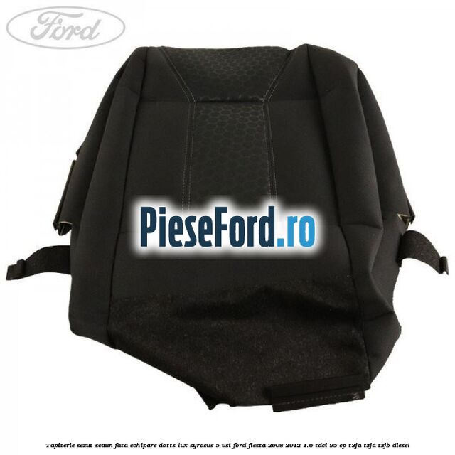 Tapiterie sezut scaun fata echipare dotts lux syracus 5 usi Ford Fiesta 2008-2012 1.6 TDCi 95 cp Tapiterie sezut scaun fata echipare dotts lux syracus 5 usi Ford Fiesta 2008-2012 1.6 TDCi 95 cp T3JA, TZJA, TZJB diesel