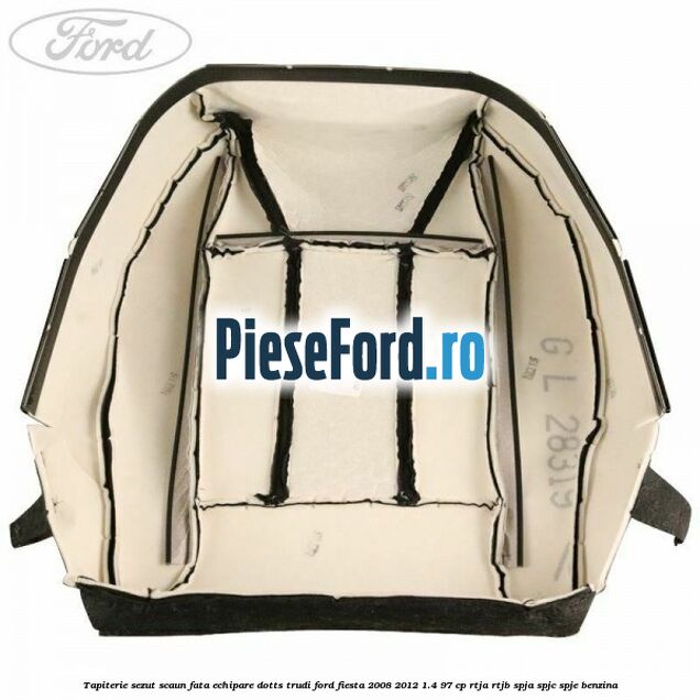 Tapiterie sezut scaun fata echipare dotts trudi Ford Fiesta 2008-2012 1.4 97 cp RTJA, RTJB, SPJA, SPJC, SPJE benzina