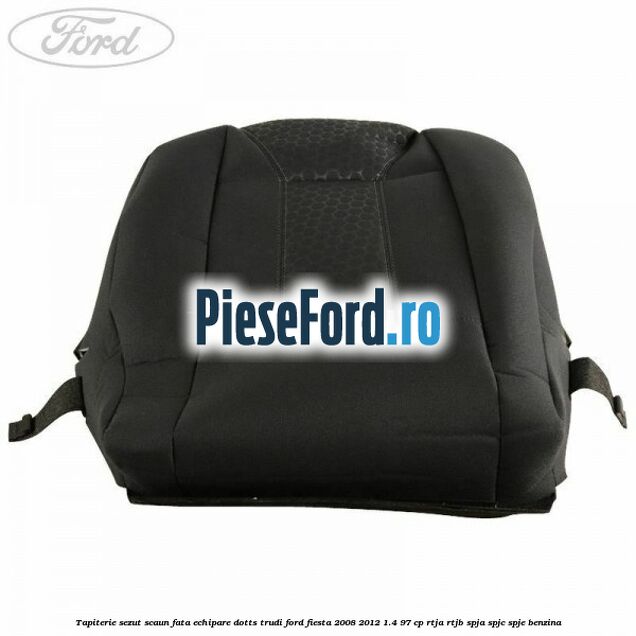 Tapiterie sezut scaun fata echipare dotts trudi Ford Fiesta 2008-2012 1.4 97 cp RTJA, RTJB, SPJA, SPJC, SPJE benzina