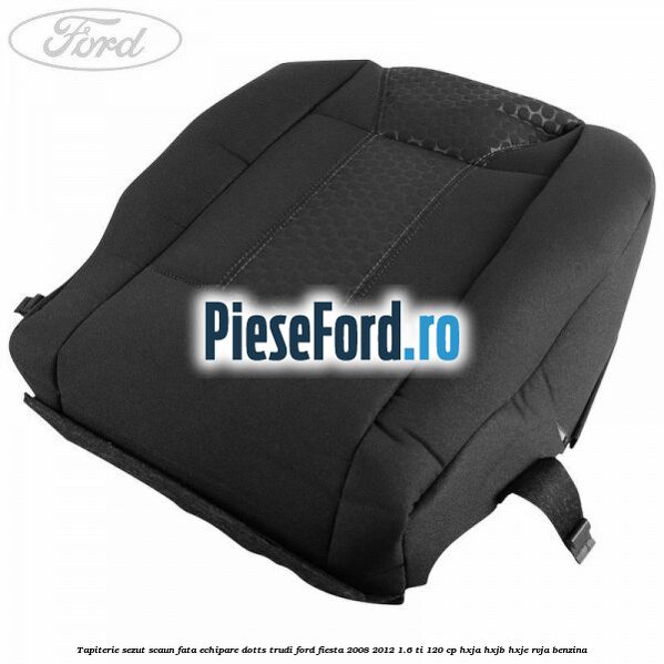Tapiterie sezut scaun fata echipare dotts trudi Ford Fiesta 2008-2012 1.6 Ti 120 cp HXJA, HXJB, HXJE, RVJA benzina