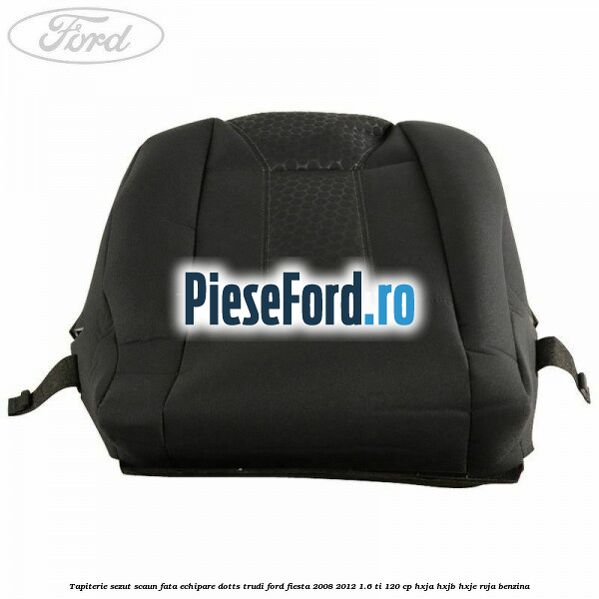 Tapiterie sezut scaun fata echipare dotts trudi Ford Fiesta 2008-2012 1.6 Ti 120 cp Tapiterie sezut scaun fata echipare dotts trudi Ford Fiesta 2008-2012 1.6 Ti 120 cp HXJA, HXJB, HXJE, RVJA benzina