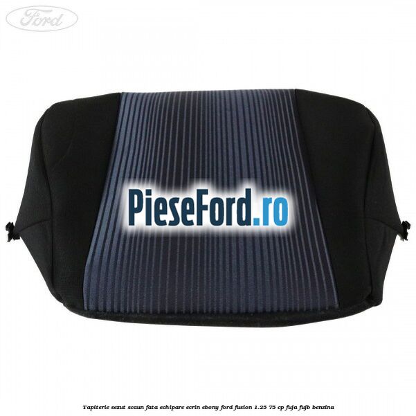Tapiterie sezut scaun fata echipare ecrin ebony Ford Fusion 1.25 75 cp FUJA, FUJB benzina