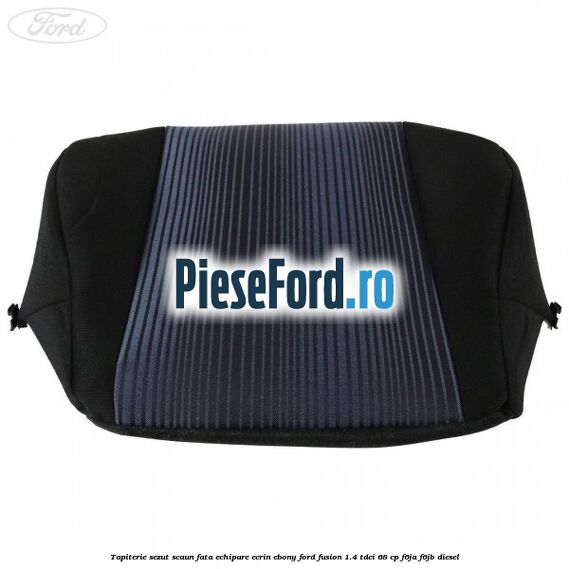 Tapiterie sezut scaun fata echipare ecrin ebony Ford Fusion 1.4 TDCi 68 cp F6JA, F6JB diesel