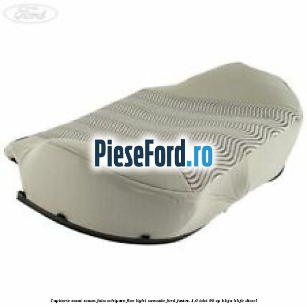 Tapiterie sezut scaun fata echipare floe light avocado Ford Fusion 1.6 TDCi 90 cp HHJA, HHJB diesel