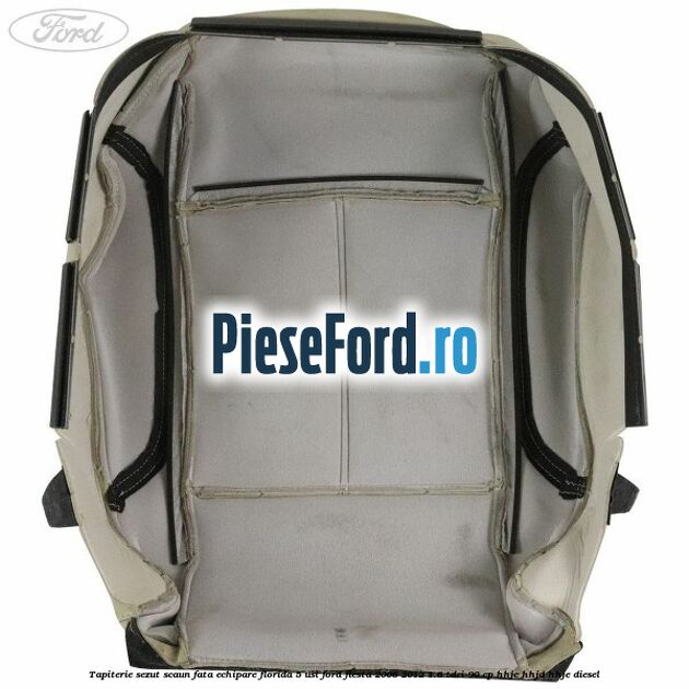 Tapiterie sezut scaun fata echipare florida 5 usi Ford Fiesta 2008-2012 1.6 TDCi 90 cp Tapiterie sezut scaun fata echipare florida 5 usi Ford Fiesta 2008-2012 1.6 TDCi 90 cp HHJC, HHJD, HHJE diesel