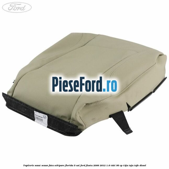 Tapiterie sezut scaun fata echipare florida 5 usi Ford Fiesta 2008-2012 1.6 TDCi 95 cp T3JA, TZJA, TZJB diesel