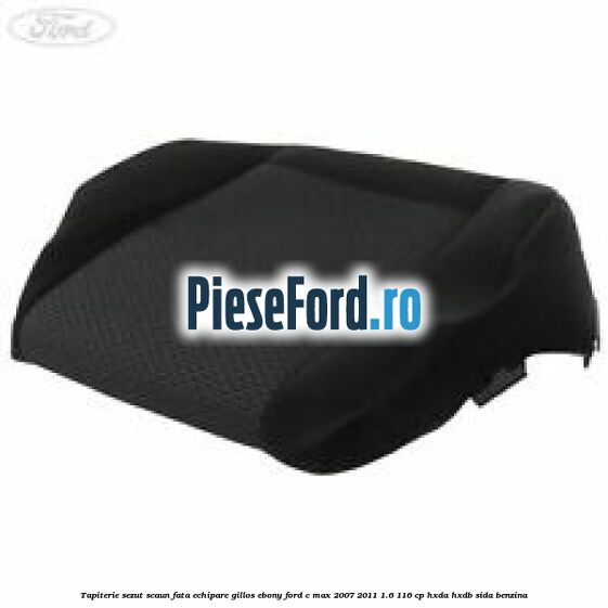 Tapiterie sezut scaun fata echipare gillos ebony Ford C-Max 2007-2011 1.6 116 cp HXDA, HXDB, SIDA benzina