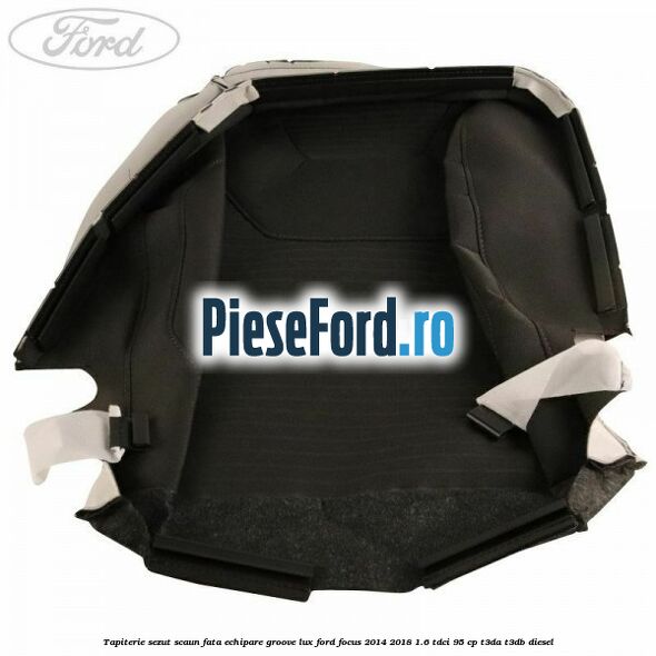 Tapiterie sezut scaun fata echipare groove lux Ford Focus 2014-2018 1.6 TDCi 95 cp T3DA, T3DB diesel