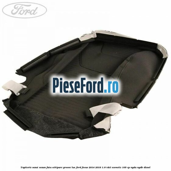 Tapiterie sezut scaun fata echipare groove lux Ford Focus 2014-2018 1.6 TDCi ECOnetic 105 cp NGDA, NGDB diesel
