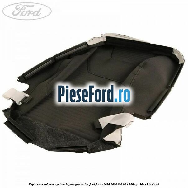 Tapiterie sezut scaun fata echipare groove lux Ford Focus 2014-2018 2.0 TDCi 150 cp Tapiterie sezut scaun fata echipare groove lux Ford Focus 2014-2018 2.0 TDCi 150 cp T7DA, T7DB diesel