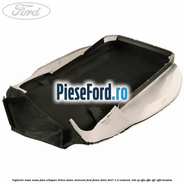Tapiterie sezut scaun fata echipare lithos domo charcoal Ford Fiesta 2013-2017 1.0 EcoBoost 100 cp SFJA, SFJB, SFJC, SFJD benzina