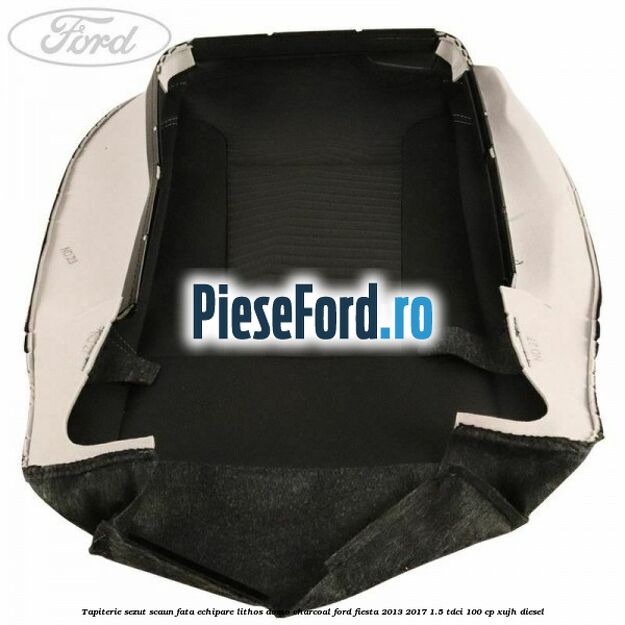 Tapiterie sezut scaun fata echipare lithos domo charcoal Ford Fiesta 2013-2017 1.5 TDCi 100 cp Tapiterie sezut scaun fata echipare lithos domo charcoal Ford Fiesta 2013-2017 1.5 TDCi 100 cp XUJH diesel
