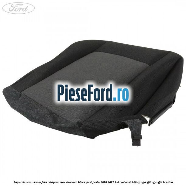 Tapiterie sezut scaun fata echipare max charcoal black Ford Fiesta 2013-2017 1.0 EcoBoost 100 cp SFJA, SFJB, SFJC, SFJD benzina
