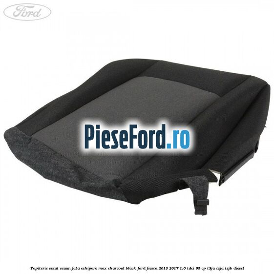 Tapiterie sezut scaun fata echipare max charcoal black Ford Fiesta 2013-2017 1.6 TDCi 95 cp Tapiterie sezut scaun fata echipare max charcoal black Ford Fiesta 2013-2017 1.6 TDCi 95 cp T3JA, TZJA, TZJB diesel