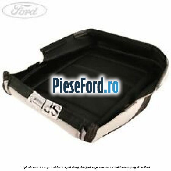 Tapiterie sezut scaun fata echipare napoli ebony piele Ford Kuga 2008-2012 2.0 TDCi 136 cp G6DG, UKDA diesel