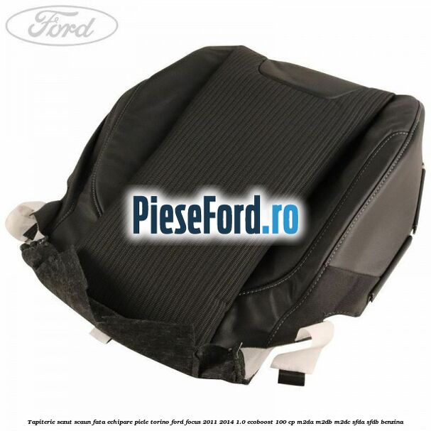 Tapiterie sezut scaun fata echipare piele torino Ford Focus 2011-2014 1.0 EcoBoost 100 cp M2DA, M2DB, M2DC, SFDA, SFDB benzina