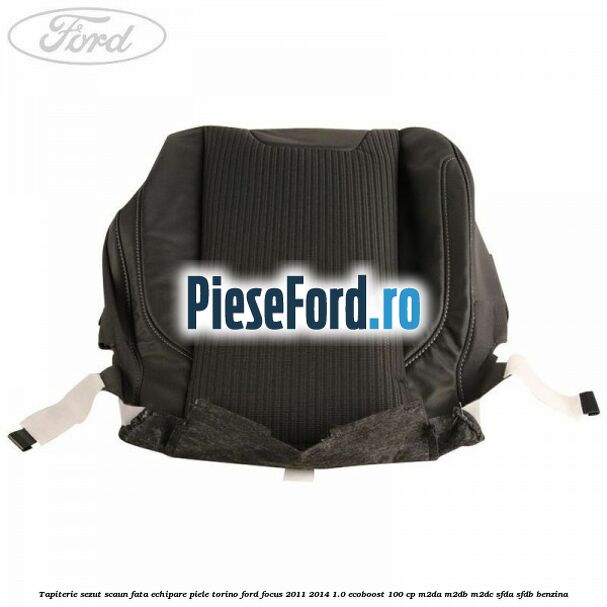 Tapiterie sezut scaun fata echipare piele torino Ford Focus 2011-2014 1.0 EcoBoost 100 cp M2DA, M2DB, M2DC, SFDA, SFDB benzina
