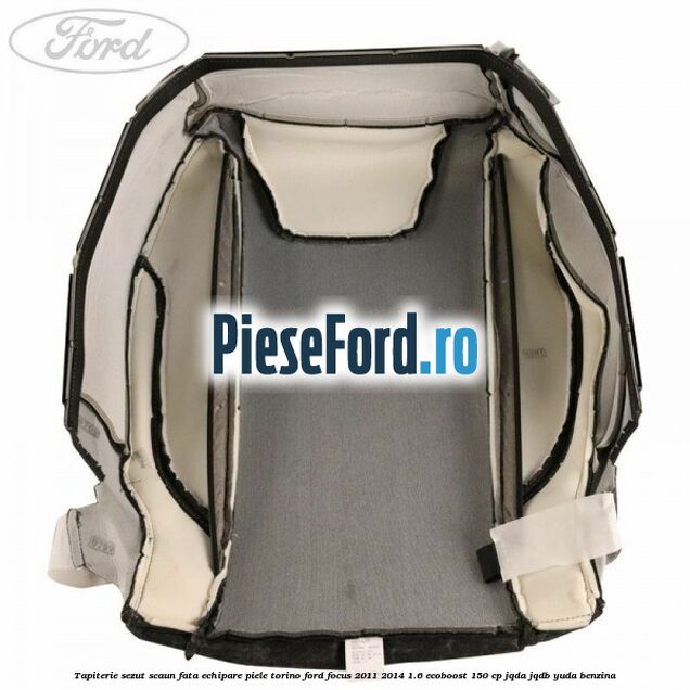 Tapiterie sezut scaun fata echipare piele torino Ford Focus 2011-2014 1.6 EcoBoost 150 cp JQDA, JQDB, YUDA benzina