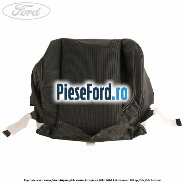Tapiterie sezut scaun fata echipare piele torino Ford Focus 2011-2014 1.6 EcoBoost 182 cp JTDA, JTDB benzina