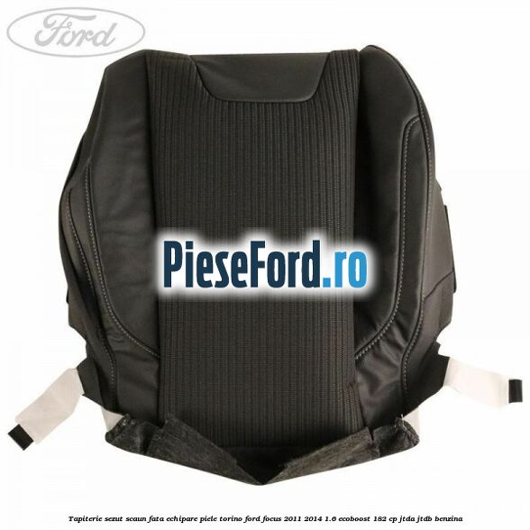 Tapiterie sezut scaun fata echipare piele torino Ford Focus 2011-2014 1.6 EcoBoost 182 cp JTDA, JTDB benzina
