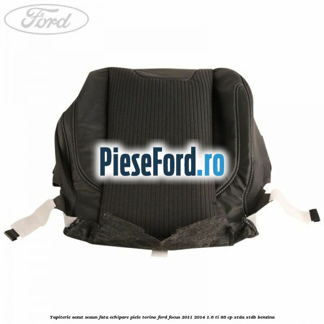 Tapiterie sezut scaun fata echipare piele torino Ford Focus 2011-2014 1.6 Ti 85 cp XTDA, XTDB benzina
