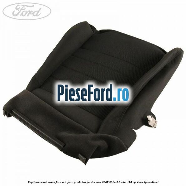 Tapiterie sezut scaun fata echipare prada lux Ford S-Max 2007-2014 2.0 TDCi 115 cp KLWA, TYWA diesel