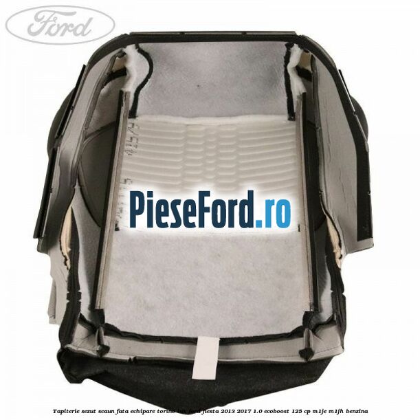 Tapiterie sezut scaun fata echipare torino lux Ford Fiesta 2013-2017 1.0 EcoBoost 125 cp M1JE, M1JH benzina