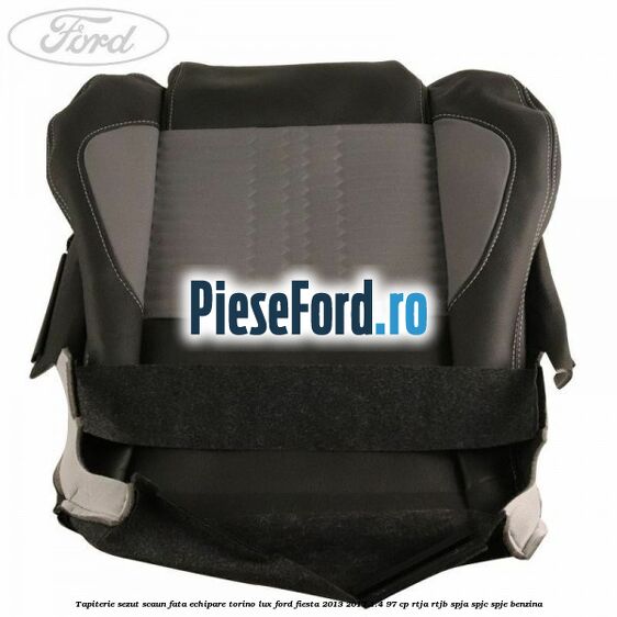 Tapiterie sezut scaun fata echipare torino lux Ford Fiesta 2013-2017 1.4 97 cp RTJA, RTJB, SPJA, SPJC, SPJE benzina