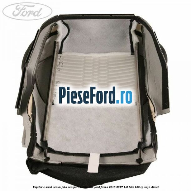 Tapiterie sezut scaun fata echipare torino lux Ford Fiesta 2013-2017 1.5 TDCi 100 cp XUJH diesel