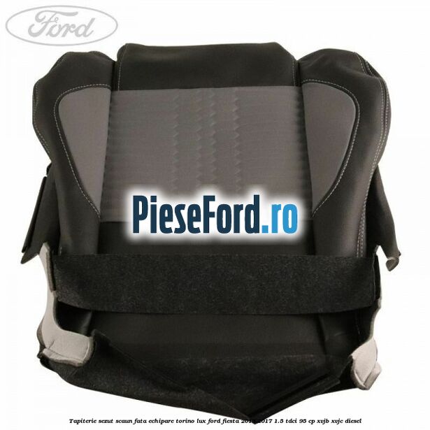 Tapiterie sezut scaun fata echipare torino lux Ford Fiesta 2013-2017 1.5 TDCi 95 cp XVJB, XVJC diesel
