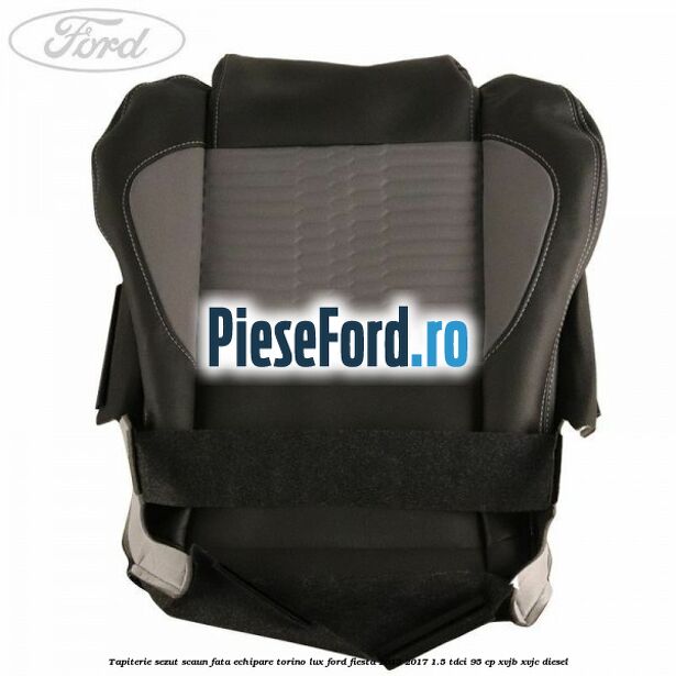 Tapiterie sezut scaun fata echipare torino lux Ford Fiesta 2013-2017 1.5 TDCi 95 cp XVJB, XVJC diesel