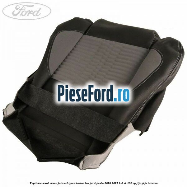 Tapiterie sezut scaun fata echipare torino lux Ford Fiesta 2013-2017 1.6 ST 182 cp JTJA, JTJB benzina