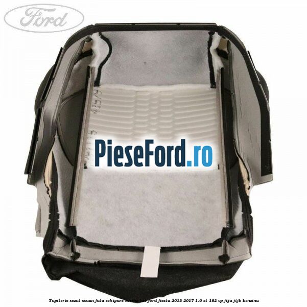 Tapiterie sezut scaun fata echipare torino lux Ford Fiesta 2013-2017 1.6 ST 182 cp JTJA, JTJB benzina