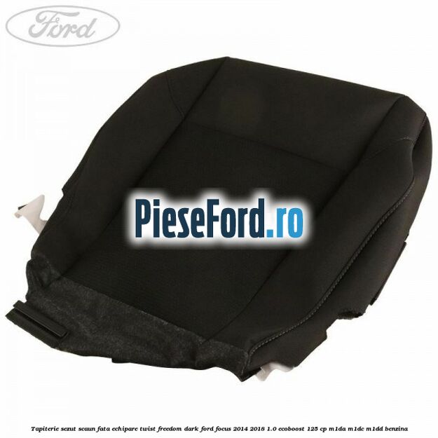 Tapiterie sezut scaun fata echipare twist freedom dark Ford Focus 2014-2018 1.0 EcoBoost 125 cp M1DA, M1DC, M1DD benzina