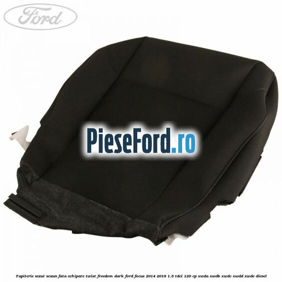 Tapiterie sezut scaun fata echipare twist freedom dark Ford Focus 2014-2018 1.5 TDCi 120 cp XWDA, XWDB, XWDC, XWDD, XWDE diesel