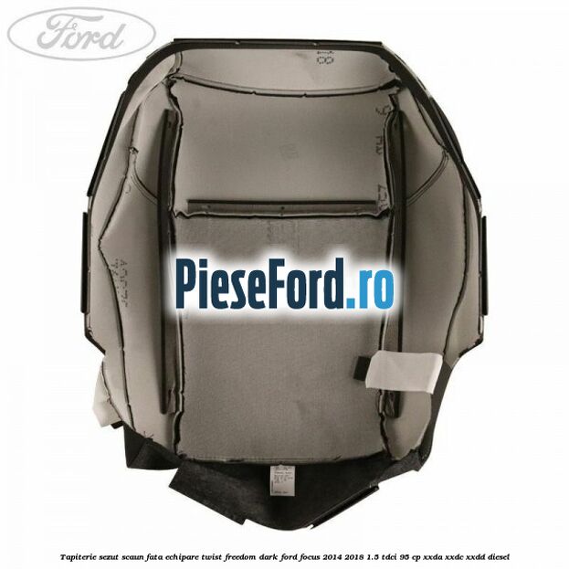 Tapiterie sezut scaun fata echipare twist freedom dark Ford Focus 2014-2018 1.5 TDCi 95 cp XXDA, XXDC, XXDD diesel
